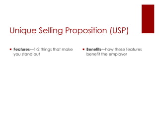 Unique Selling Proposition (USP)

 Features—1-2 things that make    Benefits—how these features
  you stand out                     benefit the employer
 