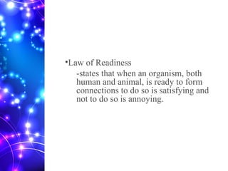 •Law of Readiness
-states that when an organism, both
human and animal, is ready to form
connections to do so is satisfying and
not to do so is annoying.
 