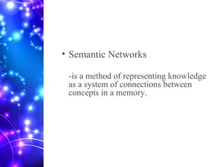 • Semantic Networks
-is a method of representing knowledge
as a system of connections between
concepts in a memory.
 