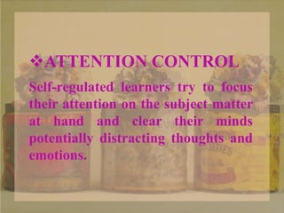 ATTENTION CONTROL
Self-regulated learners try to focus
their attention on the subject matter
at hand and clear their minds
potentially distracting thoughts and
emotions.
 