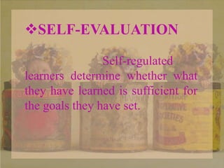 SELF-EVALUATION
Self-regulated
learners determine whether what
they have learned is sufficient for
the goals they have set.
 