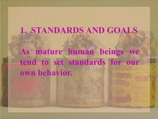 1. STANDARDS AND GOALS
As mature human beings we
tend to set standards for our
own behavior.
 