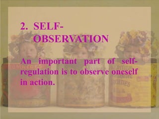 2. SELF-
OBSERVATION
An important part of self-
regulation is to observe oneself
in action.
 