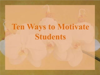 Ten Ways to Motivate
Students
 