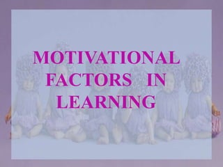 MOTIVATIONAL
FACTORS IN
LEARNING
 