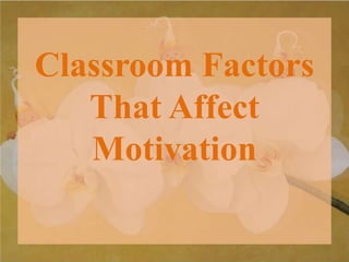 Classroom Factors
That Affect
Motivation
 