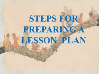 STEPS FOR
PREPARING A
LESSON PLAN
 
