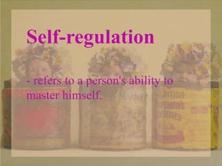 Self-regulation
- refers to a person's ability to
master himself.
 