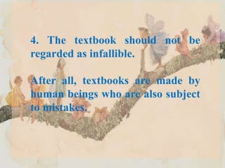 4. The textbook should not be
regarded as infallible.
After all, textbooks are made by
human beings who are also subject
to mistakes.
 