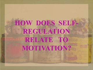 HOW DOES SELF-
REGULATION
RELATE TO
MOTIVATION?
 