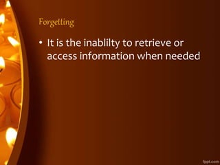 Forgetting
• It is the inablilty to retrieve or
access information when needed
 