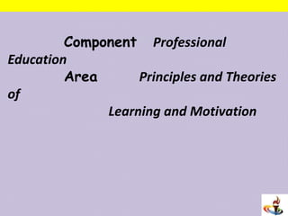 Component Professional
Education
Area Principles and Theories
of
Learning and Motivation
 