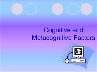 Cognitive and
Metacognitive Factors
 