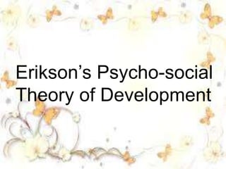 Erikson’s Psycho-social
Theory of Development
 
