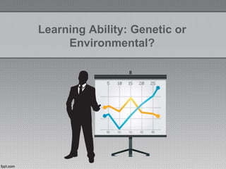 Learning Ability: Genetic or
Environmental?
 