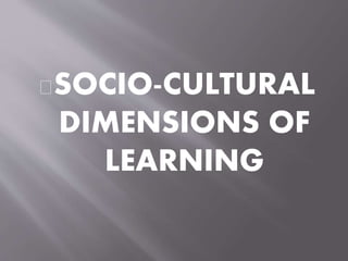 SOCIO-CULTURAL 
DIMENSIONS OF 
LEARNING 
 