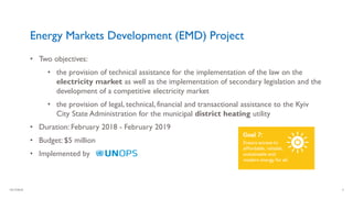 10/17/2018 3
Energy Markets Development (EMD) Project
• Two objectives:
• the provision of technical assistance for the im...