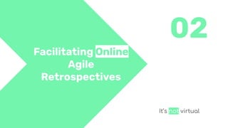 02
Facilitating Online
Agile
Retrospectives
It’s not virtual
 