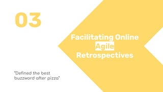 03
Facilitating Online
Agile
Retrospectives
“Deﬁned the best
buzzword after pizza”
 