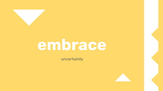 embrace
uncertainty
 