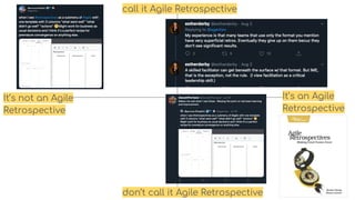 call it Agile Retrospective
don’t call it Agile Retrospective
It’s an Agile
Retrospective
It’s not an Agile
Retrospective
 