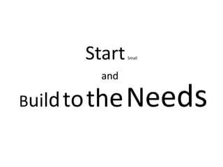 Start   Small



          and

Build to th   e Needs
 