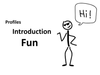 Profiles

   Introduction
           Fun
 