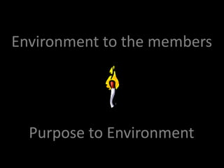 Environment to the members




  Purpose to Environment
 