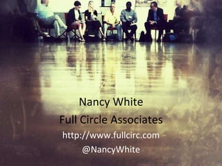 Nancy White Full Circle Associates http://www.fullcirc.com @NancyWhite 