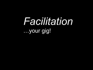 Facilitation … your gig! 
