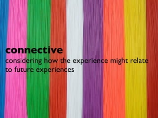 connective
considering how the experience might relate
to future experiences
 