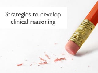 Strategies to develop


           s
  clinical reasoning
 