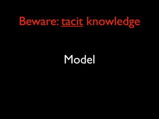 Beware: tacit knowledge


        Model
 
