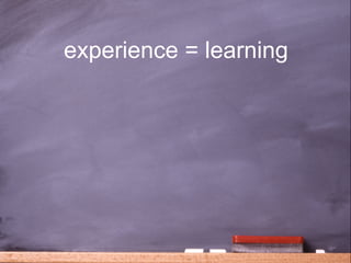 experience = learning




                        35
 