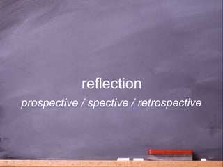 reflection
prospective / spective / retrospective



                                  35
 
