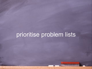 prioritise problem lists



                           38
 