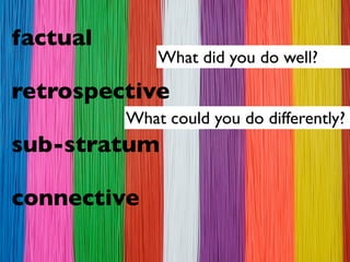 factual
              What did you do well?

retrospective
          What could you do differently?
sub-stratum

connective
 