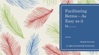 Facilitating
Retros – As
Easy as it
is……
Deepak Gururaja
Sr. Agile Consultant@ SolutionsIQ
 