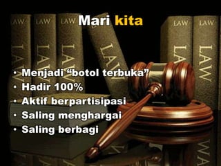 Mari kita
• Menjadi “botol terbuka”
• Hadir 100%
• Aktif berpartisipasi
• Saling menghargai
• Saling berbagi
 