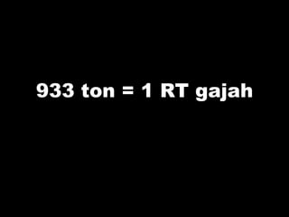 933 ton = 1 RT gajah
 