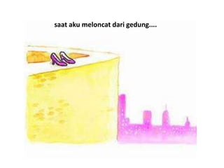 saat aku meloncat dari gedung....
 