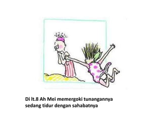 Di lt.8 Ah Mei memergoki tunangannya
sedang tidur dengan sahabatnya
 