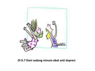 Di lt.7 Dani sedang minum obat anti depresi
 