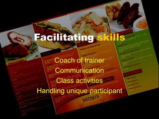 Facilitating skills
Coach of trainer
Communication
Class activities
Handling unique participant
 