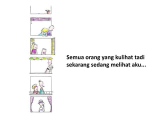 Semua orang yang kulihat tadi
sekarang sedang melihat aku...
 