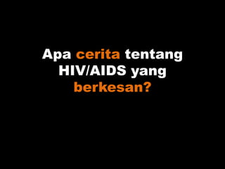 Apa cerita tentang
HIV/AIDS yang
berkesan?
 