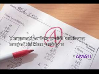 AMATI
Mengamati perilaku positif kunci yang
menjadi ciri khas partisipan
 