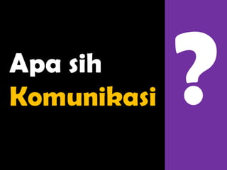 Apa sih
Komunikasi
 