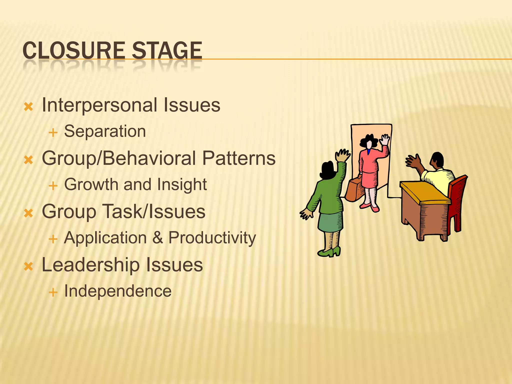 Closure stageInterpersonal IssuesSeparationGroup/Behavioral PatternsGrowth and InsightGroup Task/IssuesApplication & ProductivityLeadership IssuesIndependence