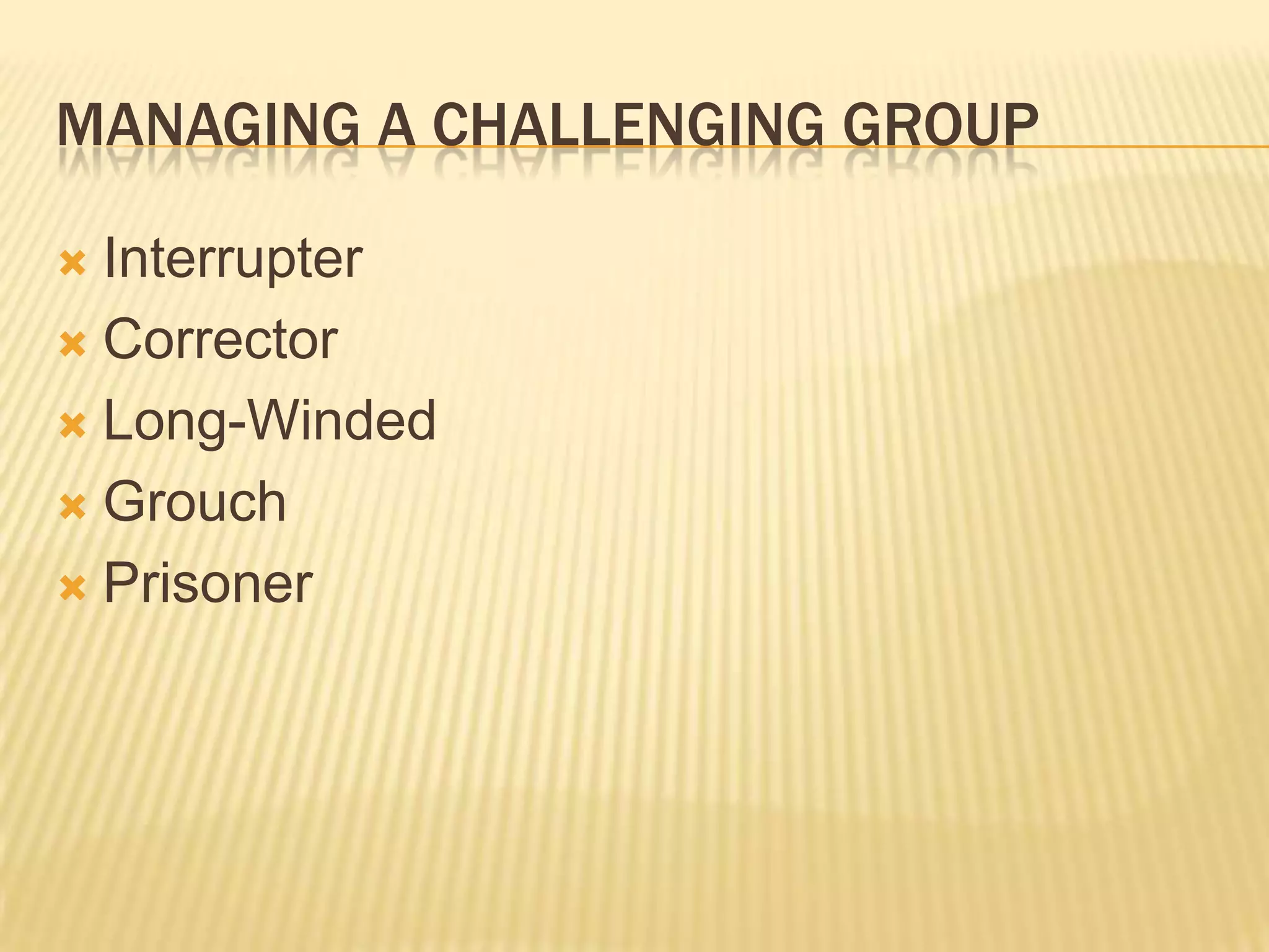 Managing a challenging groupInterrupterCorrectorLong-WindedGrouchPrisoner